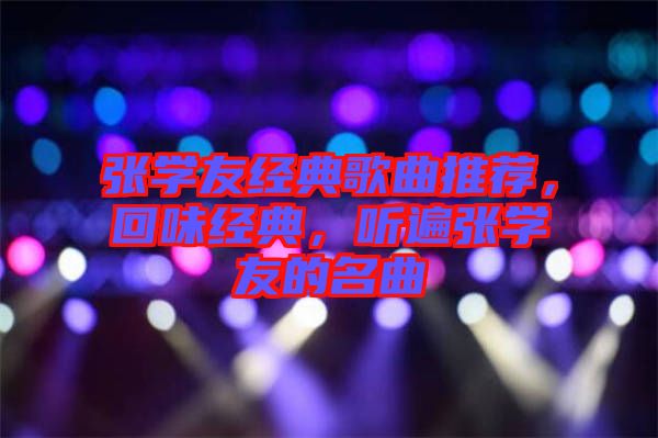 張學友經(jīng)典歌曲推薦，回味經(jīng)典，聽遍張學友的名曲