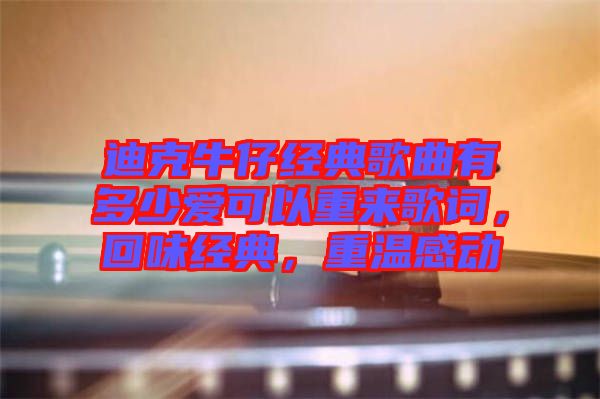 迪克牛仔經(jīng)典歌曲有多少愛(ài)可以重來(lái)歌詞，回味經(jīng)典，重溫感動(dòng)