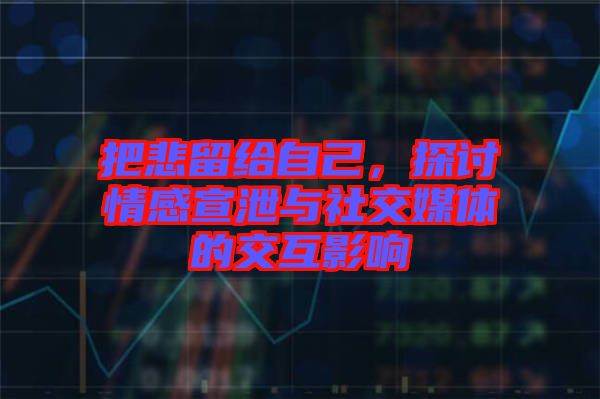 把悲留給自己，探討情感宣泄與社交媒體的交互影響