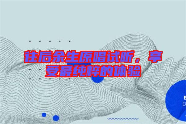往后余生原唱試聽，享受最純粹的體驗