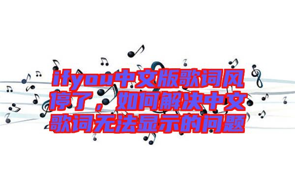 ifyou中文版歌詞風停了，如何解決中文歌詞無法顯示的問題