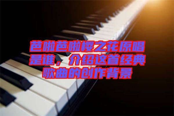 芭啦芭啦櫻之花原唱是誰，介紹這首經典歌曲的創作背景