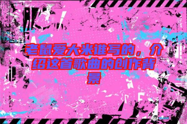 老鼠愛大米誰寫的，介紹這首歌曲的創作背景