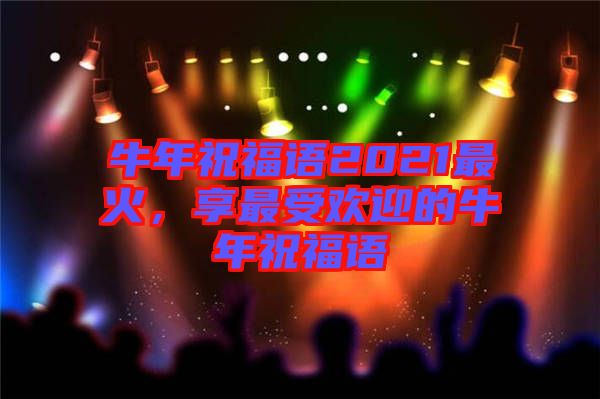 牛年祝福語2021最火，享最受歡迎的牛年祝福語
