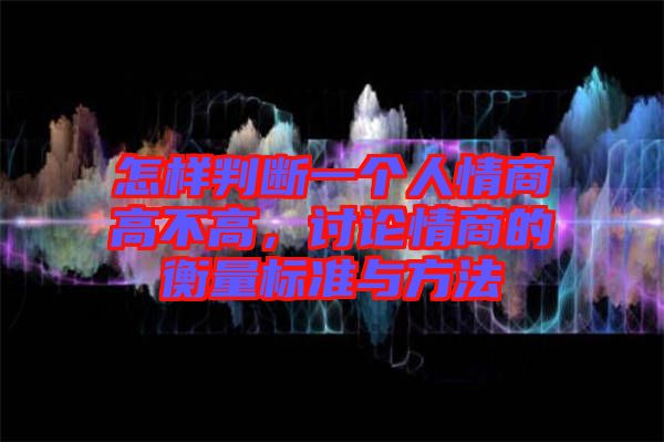 怎樣判斷一個人情商高不高，討論情商的衡量標準與方法