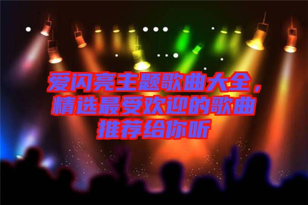 愛閃亮主題歌曲大全，精選最受歡迎的歌曲推薦給你聽