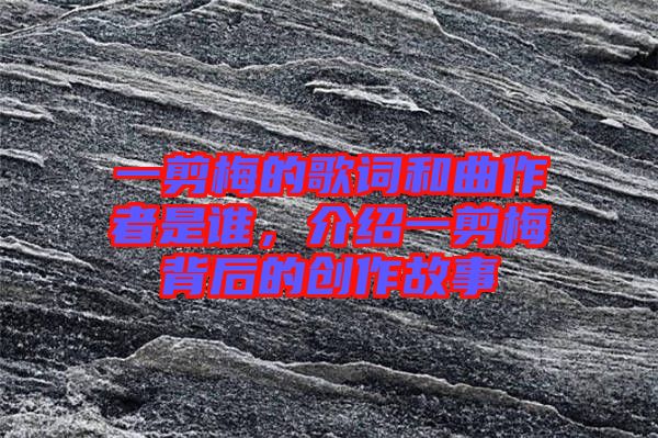 一剪梅的歌詞和曲作者是誰，介紹一剪梅背后的創作故事
