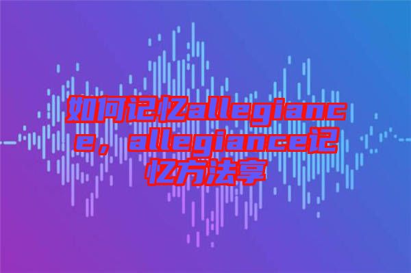 如何記憶allegiance，allegiance記憶方法享