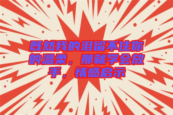 既然我的淚留不住你的溫柔，那就學會放手，情感啟示