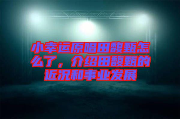 小幸運原唱田馥甄怎么了，介紹田馥甄的近況和事業發展