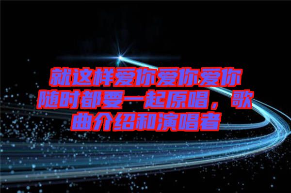 就這樣愛你愛你愛你隨時都要一起原唱，歌曲介紹和演唱者