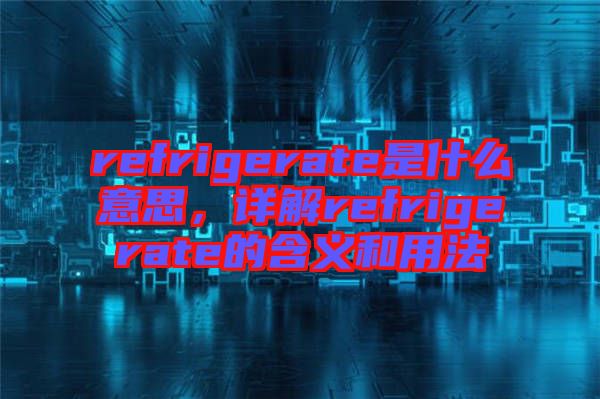 refrigerate是什么意思，詳解refrigerate的含義和用法