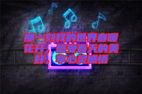 那一刻我的世界春暖花開，感受春天的美好，享心靈感悟