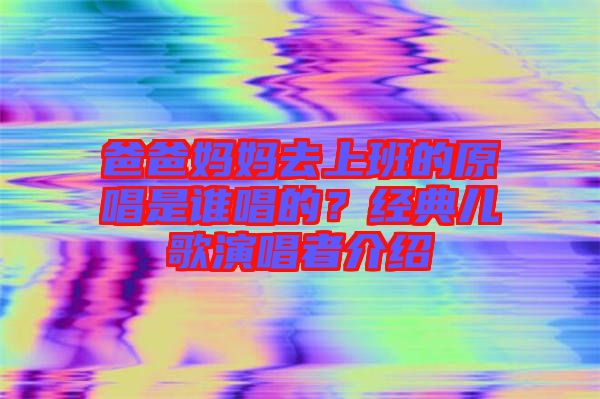 爸爸媽媽去上班的原唱是誰唱的？經典兒歌演唱者介紹