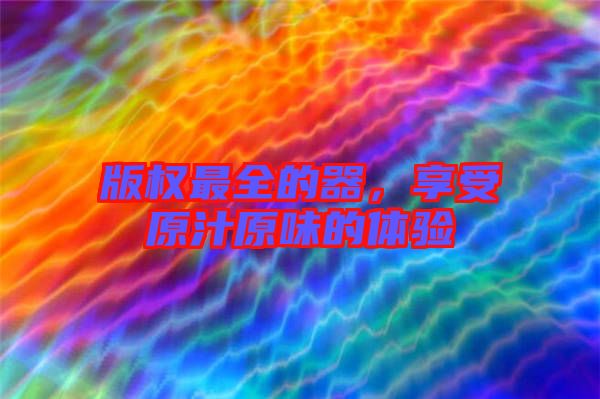 版權最全的器，享受原汁原味的體驗