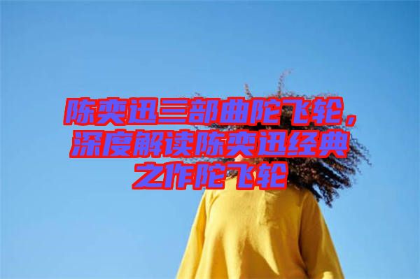 陳奕迅三部曲陀飛輪，深度解讀陳奕迅經(jīng)典之作陀飛輪