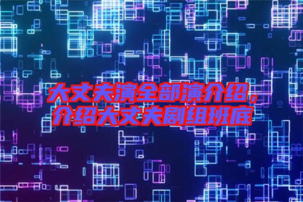 大丈夫演全部演介紹，介紹大丈夫劇組班底