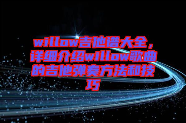 willow吉他譜大全，詳細介紹willow歌曲的吉他彈奏方法和技巧