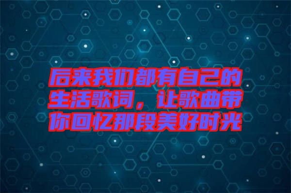 后來我們都有自己的生活歌詞，讓歌曲帶你回憶那段美好時光