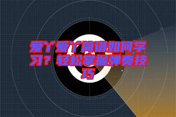 愛丫愛丫簡(jiǎn)譜如何學(xué)習(xí)？輕松掌握彈奏技巧