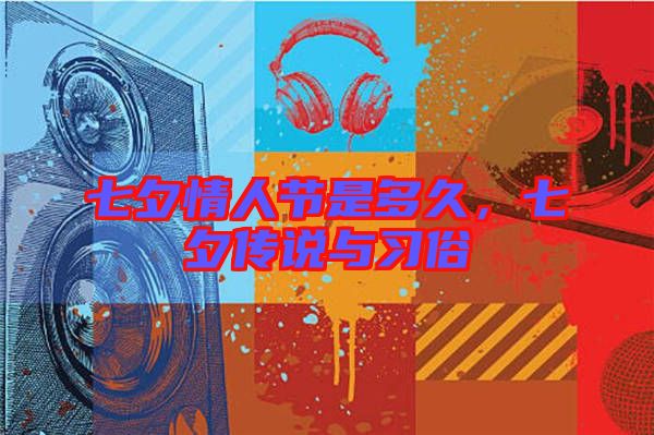 七夕情人節(jié)是多久，七夕傳說與習(xí)俗