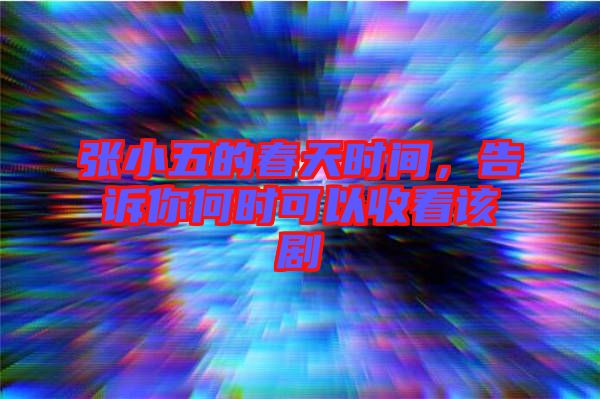 張小五的春天時(shí)間，告訴你何時(shí)可以收看該劇