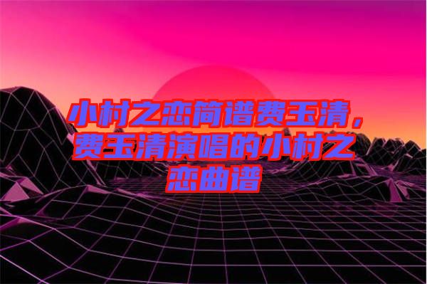 小村之戀簡譜費玉清，費玉清演唱的小村之戀曲譜