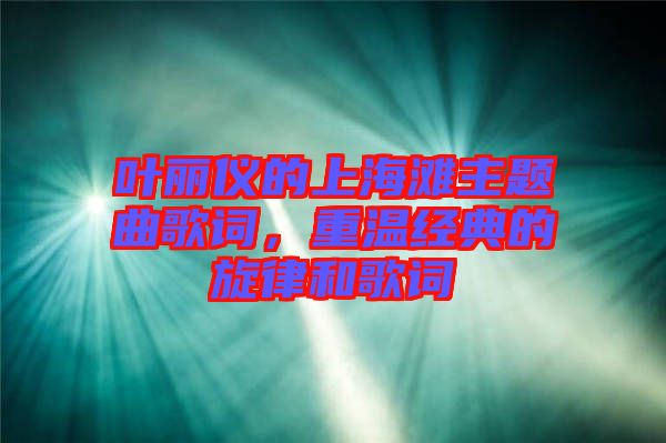 葉麗儀的上海灘主題曲歌詞，重溫經典的旋律和歌詞