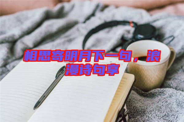 相思寄明月下一句，浪漫詩句享