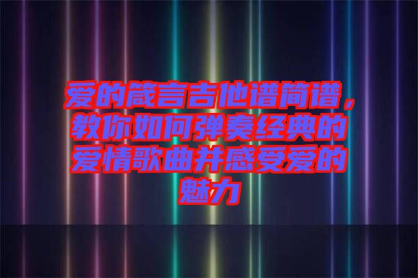 愛(ài)的箴言吉他譜簡(jiǎn)譜，教你如何彈奏經(jīng)典的愛(ài)情歌曲并感受愛(ài)的魅力