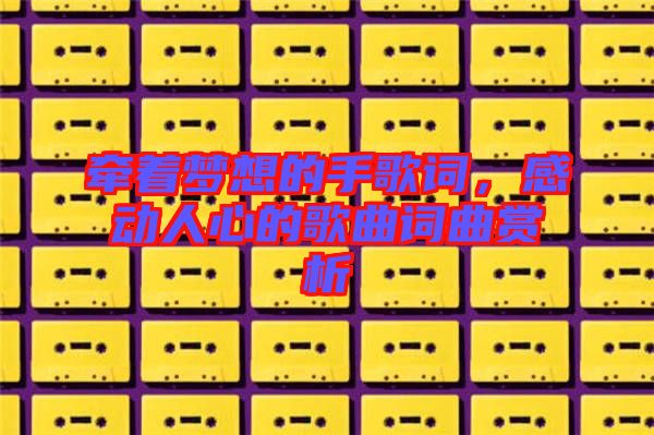 牽著夢想的手歌詞，感動人心的歌曲詞曲賞析