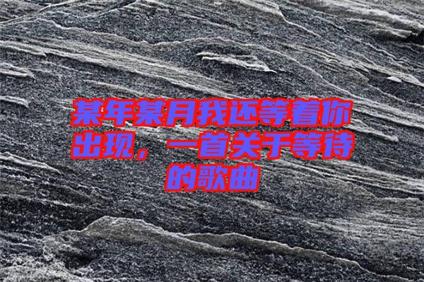 某年某月我還等著你出現，一首關于等待的歌曲