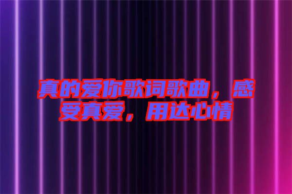 真的愛你歌詞歌曲，感受真愛，用達心情