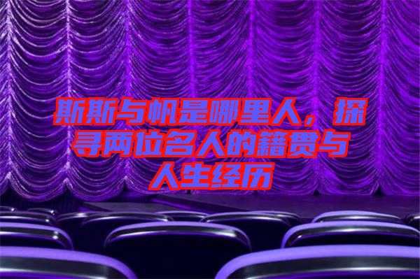 斯斯與帆是哪里人，探尋兩位名人的籍貫與人生經(jīng)歷