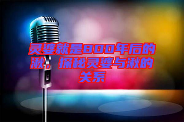 靈婆就是800年后的湫，探秘靈婆與湫的關系