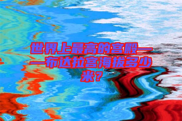 世界上最高的宮殿——布達(dá)拉宮海拔多少米？
