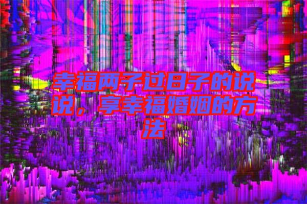 幸福兩子過日子的說說，享幸福婚姻的方法