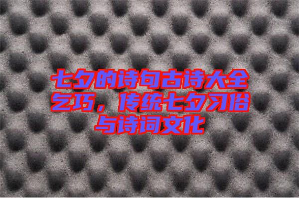 七夕的詩句古詩大全乞巧，傳統七夕習俗與詩詞文化