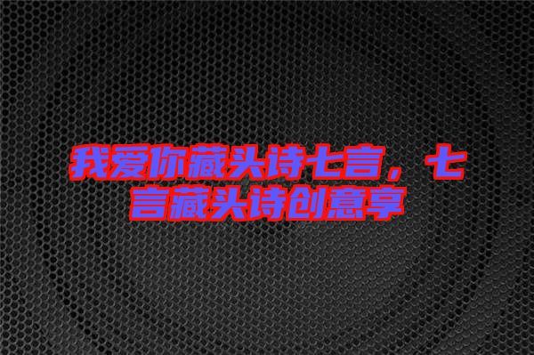 我愛你藏頭詩七言，七言藏頭詩創(chuàng)意享