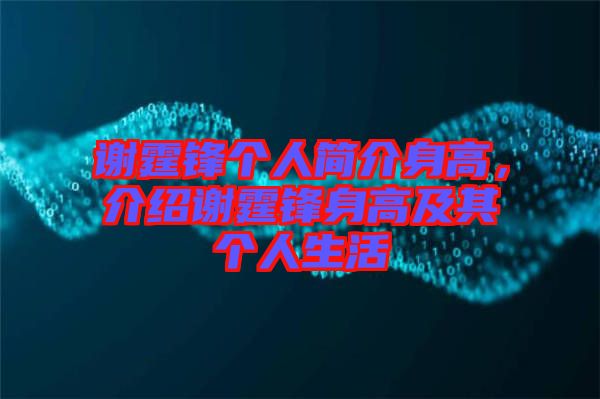 謝霆鋒個人簡介身高，介紹謝霆鋒身高及其個人生活