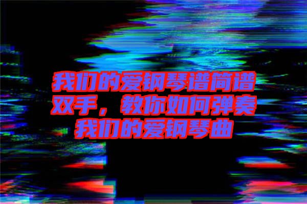我們的愛鋼琴譜簡譜雙手，教你如何彈奏我們的愛鋼琴曲