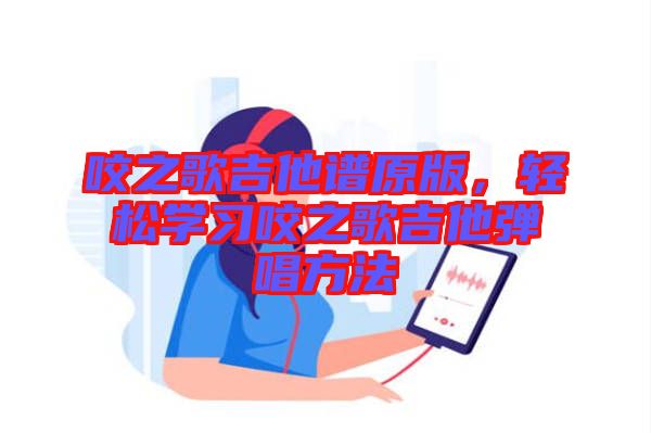 咬之歌吉他譜原版，輕松學習咬之歌吉他彈唱方法