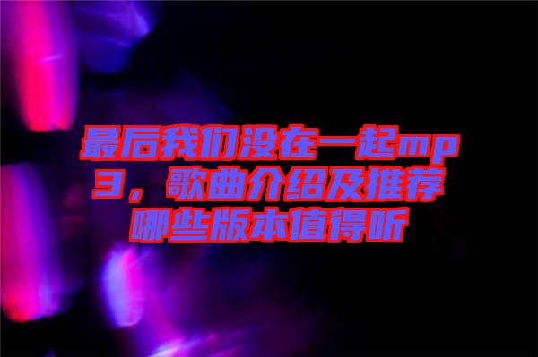 最后我們沒(méi)在一起mp3，歌曲介紹及推薦哪些版本值得聽(tīng)