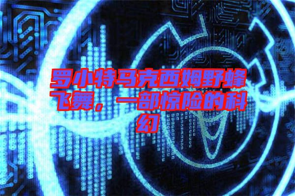 羅小特馬克西姆野蜂飛舞，一部驚險(xiǎn)的科幻