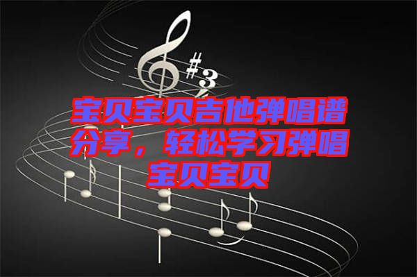 寶貝寶貝吉他彈唱譜分享，輕松學習彈唱寶貝寶貝
