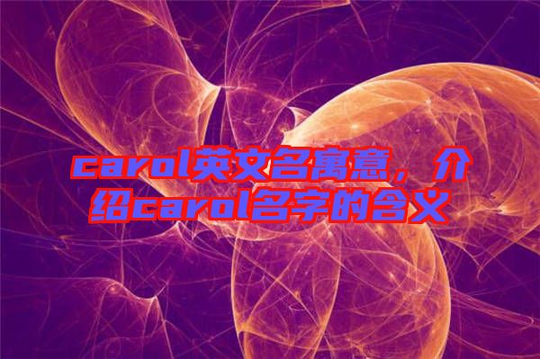 carol英文名寓意，介紹carol名字的含義