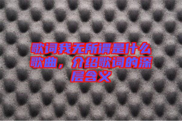 歌詞我無所謂是什么歌曲，介紹歌詞的深層含義