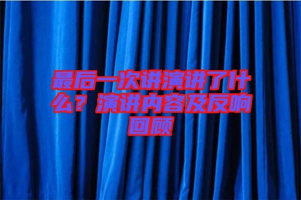 最后一次講演講了什么？演講內容及反響回顧