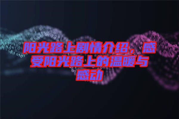 陽光路上劇情介紹，感受陽光路上的溫暖與感動(dòng)