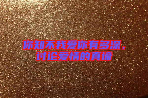 你知不我愛你有多深，討論愛情的真諦